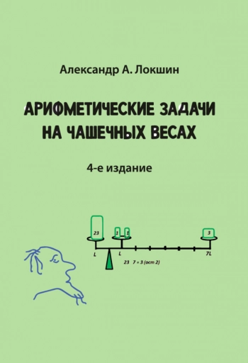 АРИФМЕТИЧЕСКИЕ ЗАДАЧИ НА ЧАШЕЧНЫХ ВЕСАХ
Четвертое издание, исправленное и дополненное
