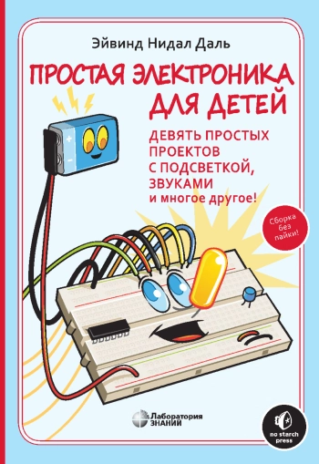 Простая электроника для детей. Девять простых проектов с подсветкой, звуками и многое другое