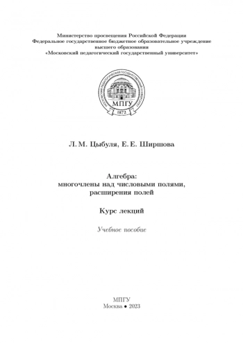 АЛГЕБРА: МНОГОЧЛЕНЫ НАД ЧИСЛОВЫМИ ПОЛЯМИ, РАСШИРЕНИЯ ПОЛЕЙ. КУРС ЛЕКЦИЙ
