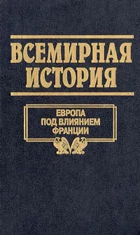 Всемирная история. Том 16. Европа под влиянием Франции