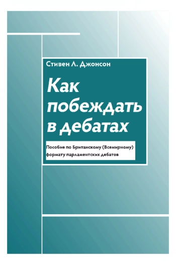 Как побеждать в дебатах: пособие по Британскому (Всемирному) формату парламентских дебатов