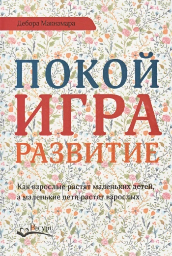 Покой, игра, развитие. Как взрослые растят маленьких детей, а маленькие дети растят взрослых