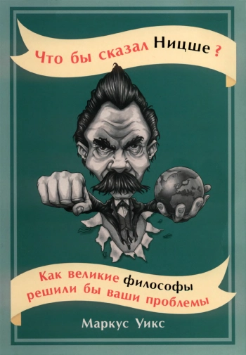 Что бы сказал Ницше? Как великие философы решили бы ваши проблемы