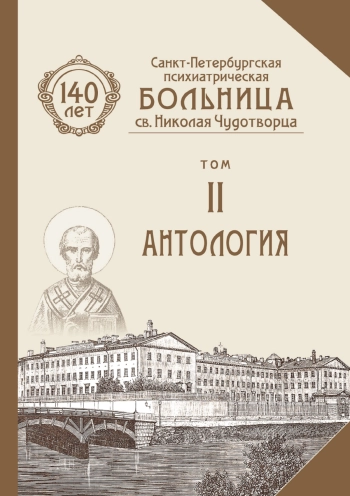Санкт-Петербургская психиатрическая больница св. Николая Чудотворца. К 140-летию. Том II. Антология