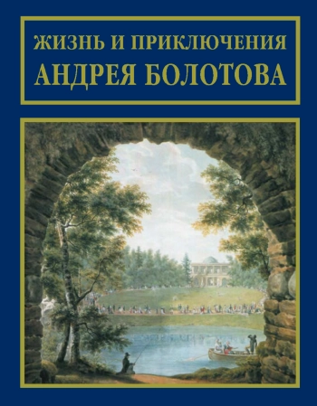 Жизнь и приключения Андрея Болотова, описанныя самим им для своих потомков